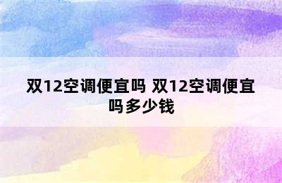 双12空调便宜吗 双12空调便宜吗多少钱